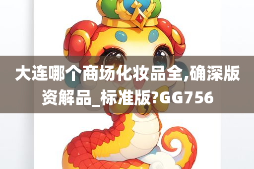 大连哪个商场化妆品全,确深版资解品_标准版?GG756