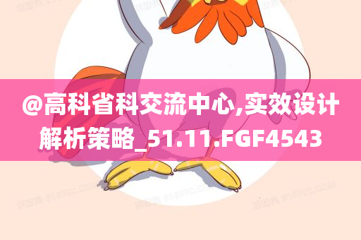 @高科省科交流中心,实效设计解析策略_51.11.FGF4543