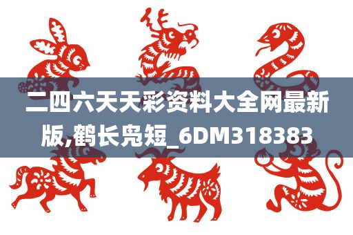 二四六天天彩资料大全网最新版,鹤长凫短_6DM318383