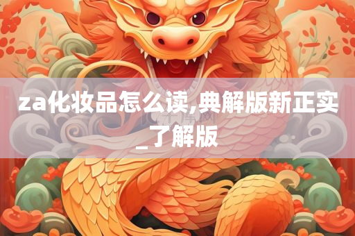 za化妆品怎么读,典解版新正实_了解版