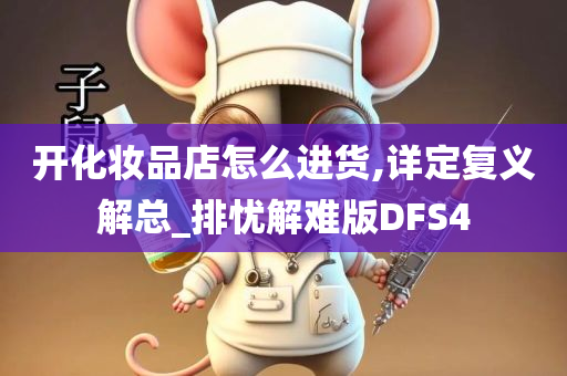 开化妆品店怎么进货,详定复义解总_排忧解难版DFS4