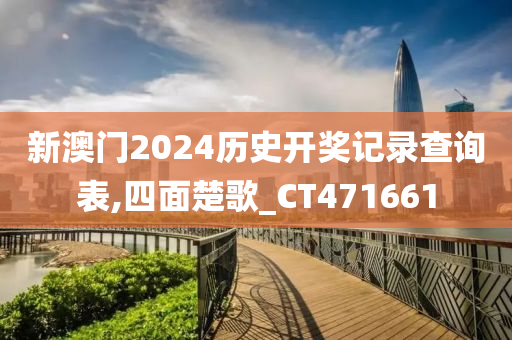 新澳门2024历史开奖记录查询表,四面楚歌_CT471661