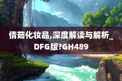 倩茹化妆品,深度解读与解析_DFG版?GH489