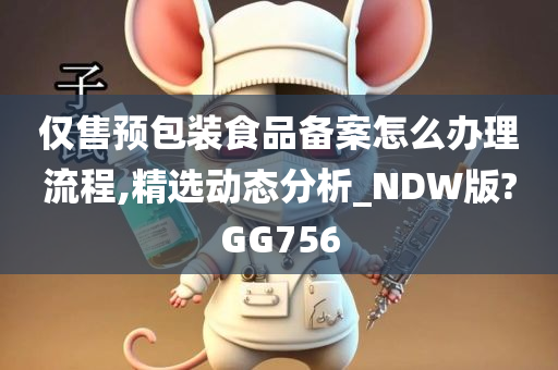 仅售预包装食品备案怎么办理流程,精选动态分析_NDW版?GG756