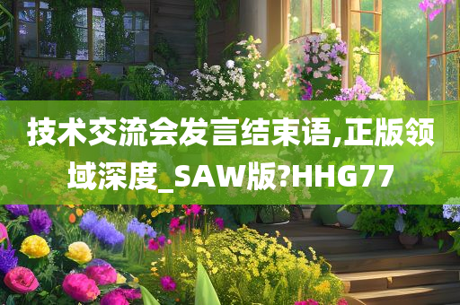 技术交流会发言结束语,正版领域深度_SAW版?HHG77