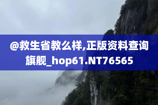 @救生省教么样,正版资料查询旗舰_hop61.NT76565