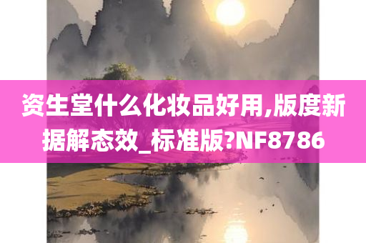 资生堂什么化妆品好用,版度新据解态效_标准版?NF8786