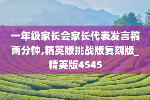 一年级家长会家长代表发言稿两分钟,精英版挑战版复刻版_精英版4545