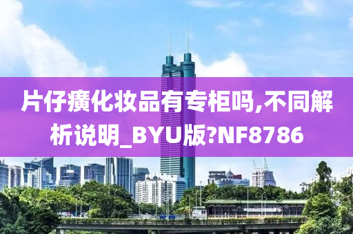 片仔癀化妆品有专柜吗,不同解析说明_BYU版?NF8786