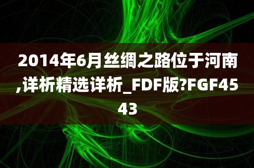 2014年6月丝绸之路位于河南,详析精选详析_FDF版?FGF4543