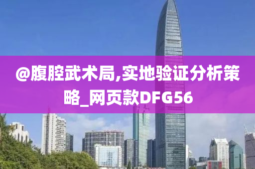 @腹腔武术局,实地验证分析策略_网页款DFG56