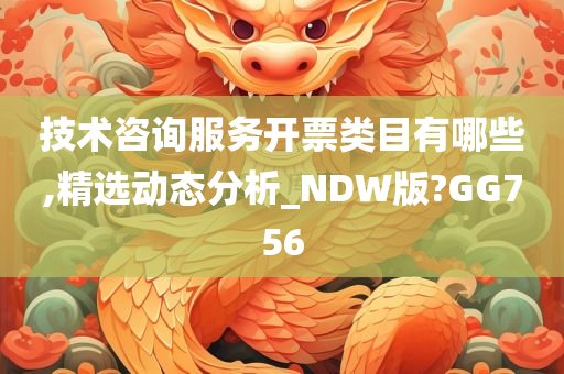 技术咨询服务开票类目有哪些,精选动态分析_NDW版?GG756