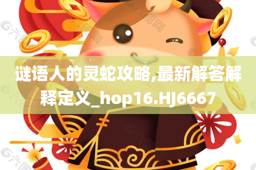 谜语人的灵蛇攻略,最新解答解释定义_hop16.HJ6667