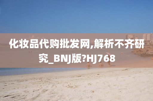 化妆品代购批发网,解析不齐研究_BNJ版?HJ768