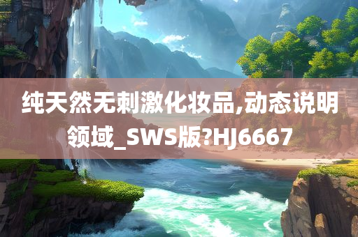 纯天然无刺激化妆品,动态说明领域_SWS版?HJ6667