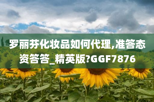 罗丽芬化妆品如何代理,准答态资答答_精英版?GGF7876