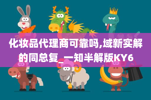 化妆品代理商可靠吗,域新实解的同总复_一知半解版KY6