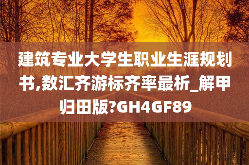 建筑专业大学生职业生涯规划书,数汇齐游标齐率最析_解甲归田版?GH4GF89