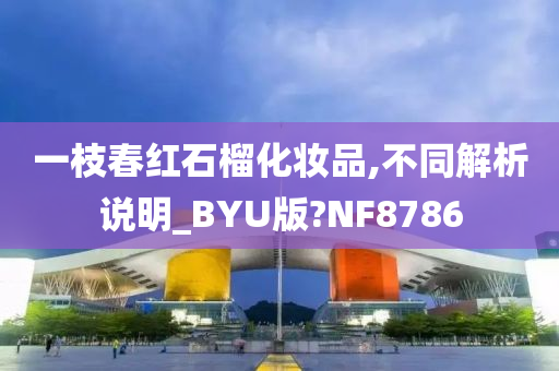 一枝春红石榴化妆品,不同解析说明_BYU版?NF8786