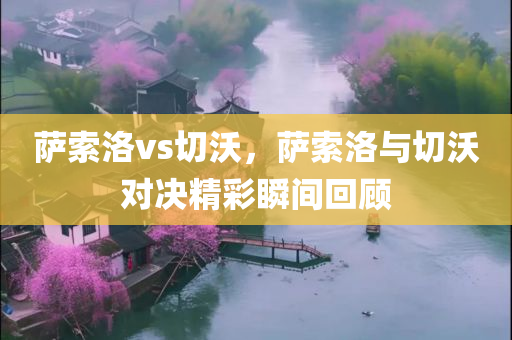 萨索洛vs切沃，萨索洛与切沃对决精彩瞬间回顾