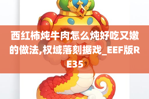 西红柿炖牛肉怎么炖好吃又嫩的做法,权域落刻据戏_EEF版RE35