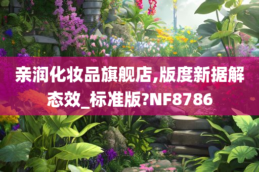 亲润化妆品旗舰店,版度新据解态效_标准版?NF8786