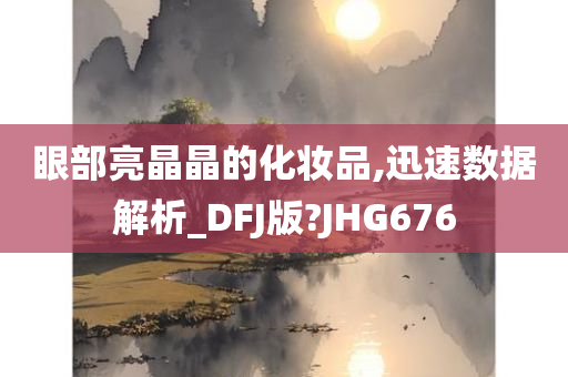 眼部亮晶晶的化妆品,迅速数据解析_DFJ版?JHG676