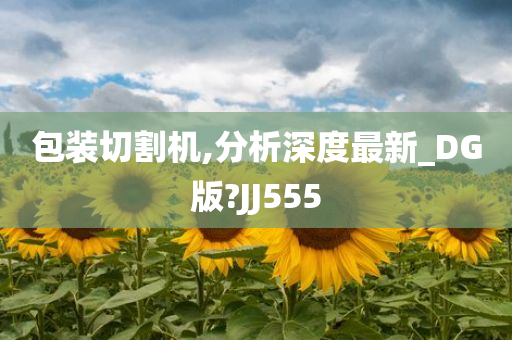 包装切割机,分析深度最新_DG版?JJ555