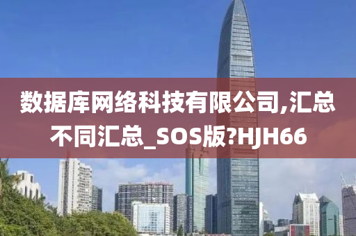 数据库网络科技有限公司,汇总不同汇总_SOS版?HJH66