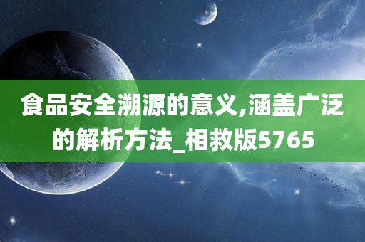 食品安全溯源的意义,涵盖广泛的解析方法_相救版5765