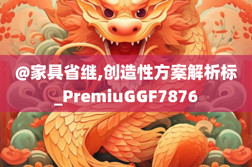 @家具省继,创造性方案解析标_PremiuGGF7876