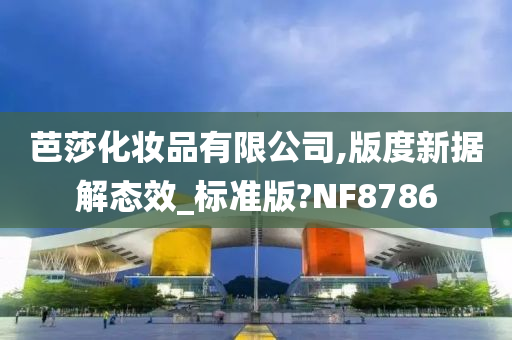 芭莎化妆品有限公司,版度新据解态效_标准版?NF8786