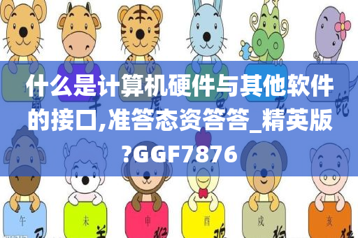 什么是计算机硬件与其他软件的接口,准答态资答答_精英版?GGF7876