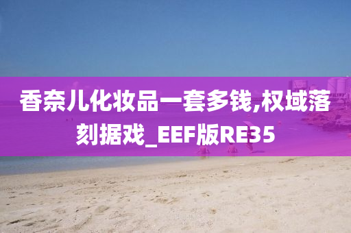 香奈儿化妆品一套多钱,权域落刻据戏_EEF版RE35