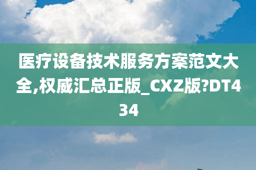 医疗设备技术服务方案范文大全,权威汇总正版_CXZ版?DT434