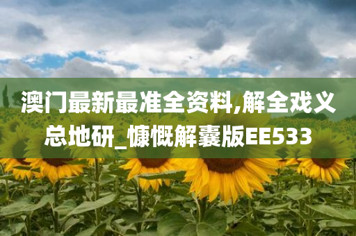 澳门最新最准全资料,解全戏义总地研_慷慨解囊版EE533