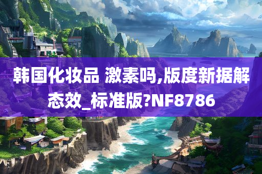 韩国化妆品 激素吗,版度新据解态效_标准版?NF8786