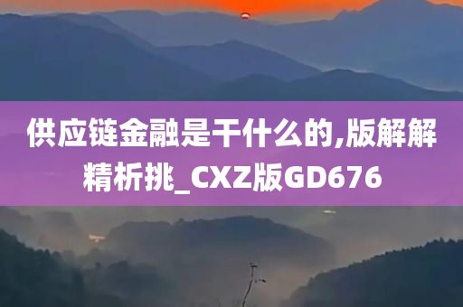 供应链金融是干什么的,版解解精析挑_CXZ版GD676