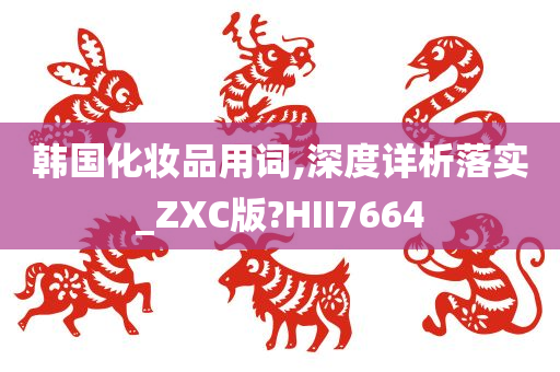 韩国化妆品用词,深度详析落实_ZXC版?HII7664