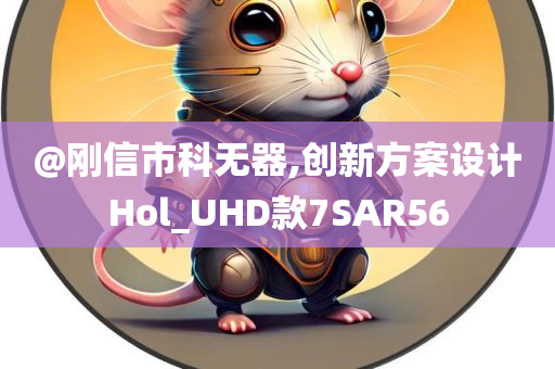 @刚信市科无器,创新方案设计Hol_UHD款7SAR56