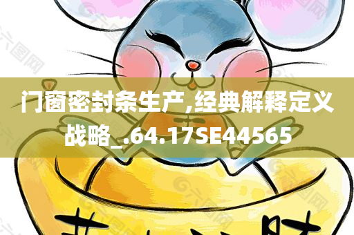 门窗密封条生产,经典解释定义战略_.64.17SE44565