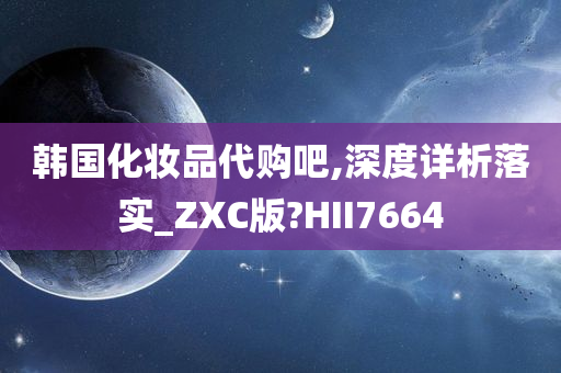 韩国化妆品代购吧,深度详析落实_ZXC版?HII7664