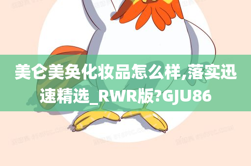 美仑美奂化妆品怎么样,落实迅速精选_RWR版?GJU86