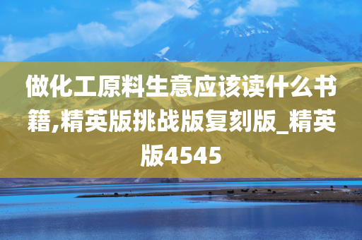 做化工原料生意应该读什么书籍,精英版挑战版复刻版_精英版4545