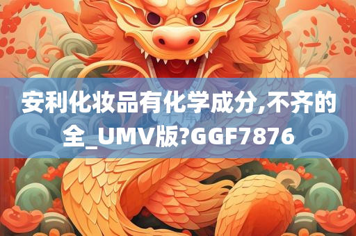 安利化妆品有化学成分,不齐的全_UMV版?GGF7876