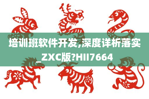 培训班软件开发,深度详析落实_ZXC版?HII7664