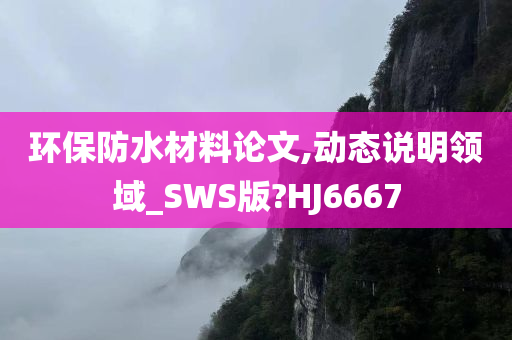 环保防水材料论文,动态说明领域_SWS版?HJ6667