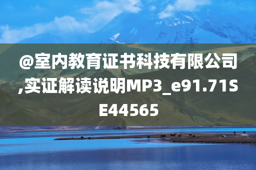 @室内教育证书科技有限公司,实证解读说明MP3_e91.71SE44565