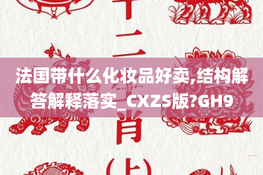 法国带什么化妆品好卖,结构解答解释落实_CXZS版?GH9