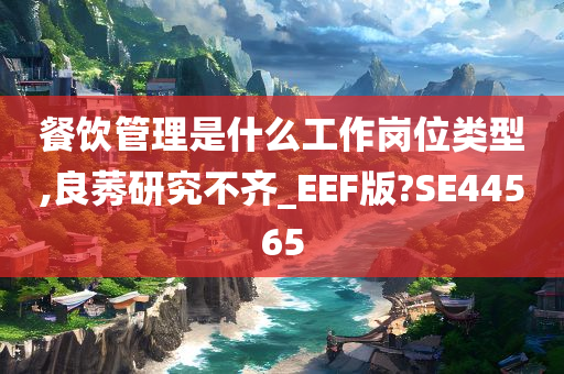 餐饮管理是什么工作岗位类型,良莠研究不齐_EEF版?SE44565